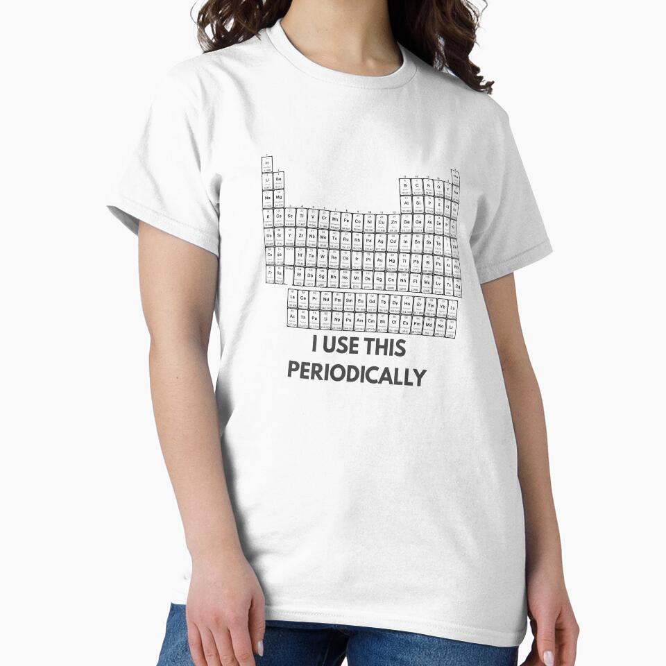I use this periodically. funny chemistry design by Nerdventure Unisex T-shirt, Sweatshirt, Hoodie, Long Sleeve Tee